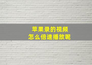 苹果录的视频怎么倍速播放呢