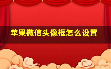 苹果微信头像框怎么设置