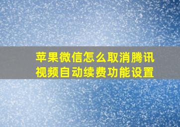 苹果微信怎么取消腾讯视频自动续费功能设置