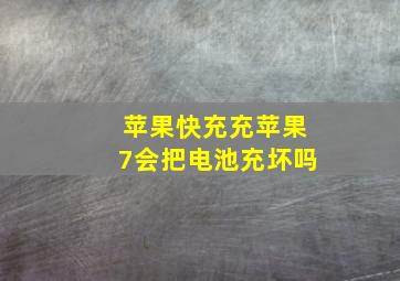 苹果快充充苹果7会把电池充坏吗