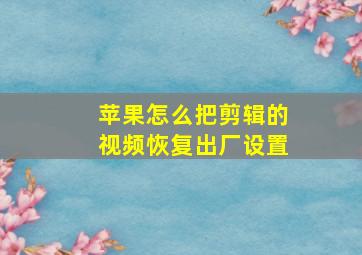 苹果怎么把剪辑的视频恢复出厂设置