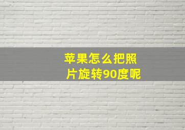 苹果怎么把照片旋转90度呢