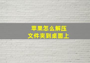 苹果怎么解压文件夹到桌面上