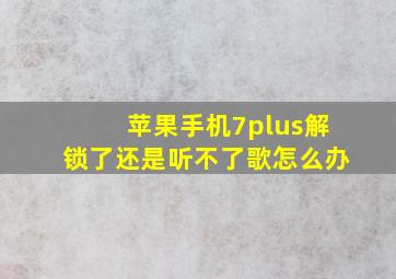 苹果手机7plus解锁了还是听不了歌怎么办