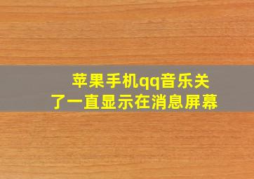 苹果手机qq音乐关了一直显示在消息屏幕