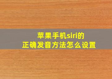 苹果手机siri的正确发音方法怎么设置