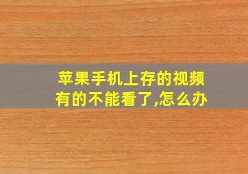 苹果手机上存的视频有的不能看了,怎么办