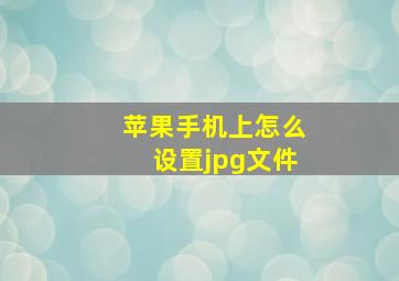 苹果手机上怎么设置jpg文件