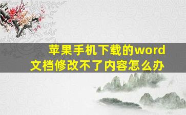 苹果手机下载的word文档修改不了内容怎么办