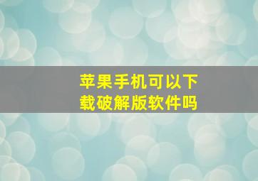 苹果手机可以下载破解版软件吗