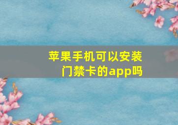 苹果手机可以安装门禁卡的app吗