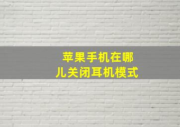 苹果手机在哪儿关闭耳机模式