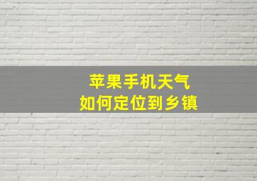 苹果手机天气如何定位到乡镇