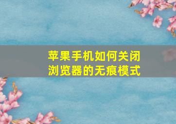 苹果手机如何关闭浏览器的无痕模式