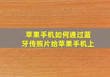 苹果手机如何通过蓝牙传照片给苹果手机上