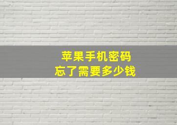 苹果手机密码忘了需要多少钱