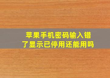 苹果手机密码输入错了显示已停用还能用吗