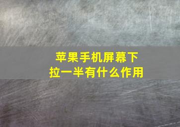 苹果手机屏幕下拉一半有什么作用