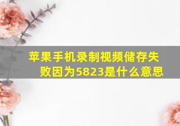 苹果手机录制视频储存失败因为5823是什么意思