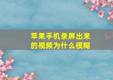 苹果手机录屏出来的视频为什么模糊