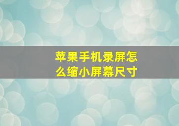 苹果手机录屏怎么缩小屏幕尺寸