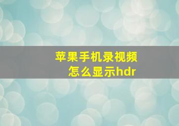 苹果手机录视频怎么显示hdr