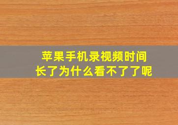 苹果手机录视频时间长了为什么看不了了呢