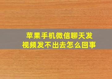 苹果手机微信聊天发视频发不出去怎么回事