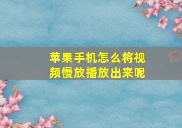 苹果手机怎么将视频慢放播放出来呢