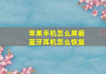 苹果手机怎么屏蔽蓝牙耳机怎么恢复