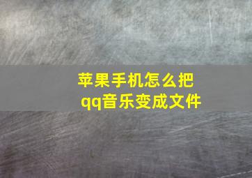 苹果手机怎么把qq音乐变成文件