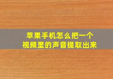 苹果手机怎么把一个视频里的声音提取出来