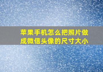 苹果手机怎么把照片做成微信头像的尺寸大小