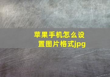 苹果手机怎么设置图片格式jpg