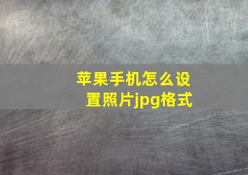 苹果手机怎么设置照片jpg格式