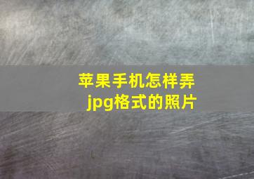 苹果手机怎样弄jpg格式的照片