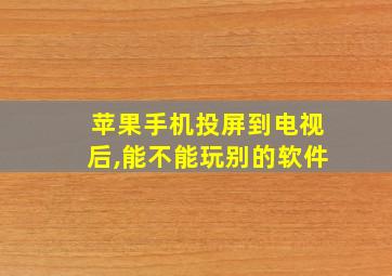 苹果手机投屏到电视后,能不能玩别的软件