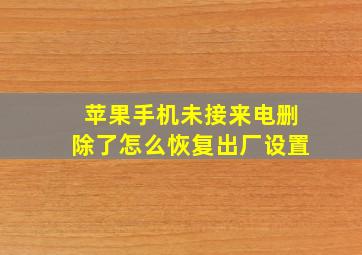 苹果手机未接来电删除了怎么恢复出厂设置