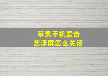 苹果手机爱奇艺浮屏怎么关闭