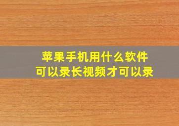 苹果手机用什么软件可以录长视频才可以录