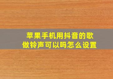 苹果手机用抖音的歌做铃声可以吗怎么设置