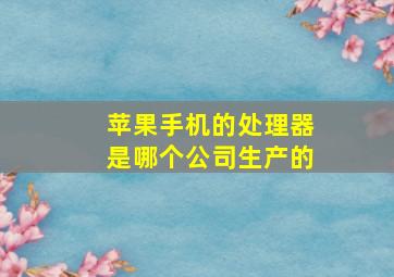 苹果手机的处理器是哪个公司生产的