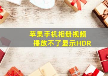 苹果手机相册视频播放不了显示HDR