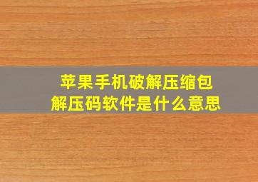 苹果手机破解压缩包解压码软件是什么意思