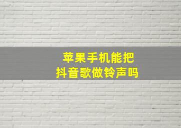 苹果手机能把抖音歌做铃声吗