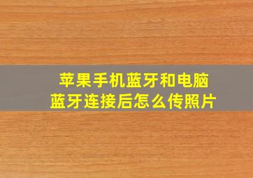 苹果手机蓝牙和电脑蓝牙连接后怎么传照片