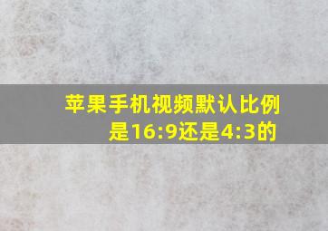 苹果手机视频默认比例是16:9还是4:3的