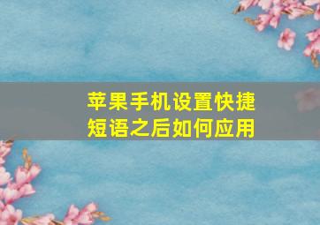 苹果手机设置快捷短语之后如何应用