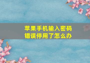 苹果手机输入密码错误停用了怎么办