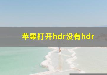 苹果打开hdr没有hdr